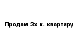  Продам 3х к. квартиру